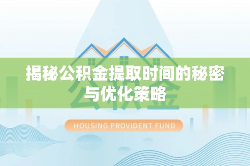 仁寿揭秘公积金提取时间的秘密与优化策略