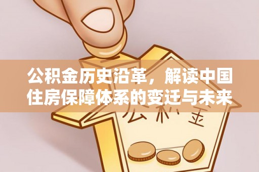 仁寿公积金历史沿革，解读中国住房保障体系的变迁与未来