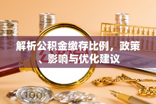 仁寿解析公积金缴存比例，政策、影响与优化建议