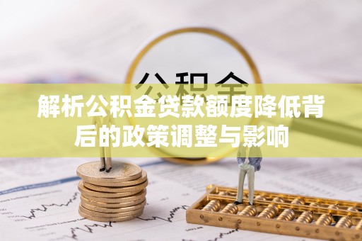 仁寿解析公积金贷款额度降低背后的政策调整与影响