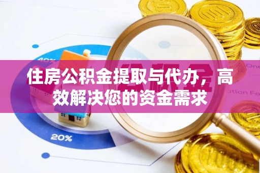 仁寿住房公积金提取与代办，高效解决您的资金需求