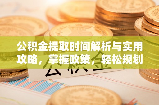 仁寿公积金提取时间解析与实用攻略，掌握政策，轻松规划未来