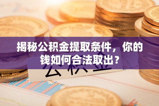 仁寿揭秘公积金提取条件，你的钱如何合法取出？