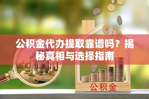 仁寿公积金代办提取靠谱吗？揭秘真相与选择指南