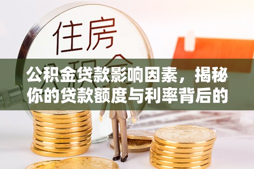 仁寿公积金贷款影响因素，揭秘你的贷款额度与利率背后的秘密