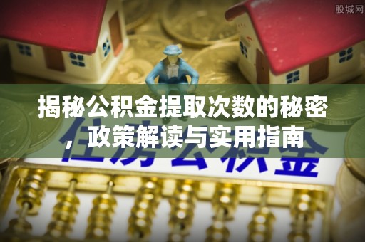 仁寿揭秘公积金提取次数的秘密，政策解读与实用指南