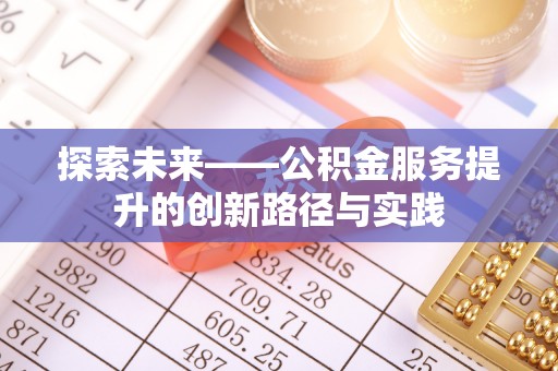 仁寿探索未来——公积金服务提升的创新路径与实践