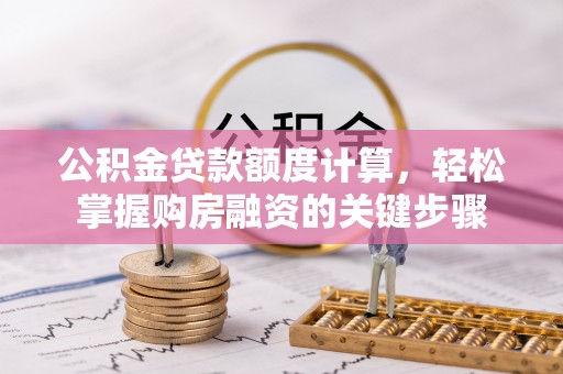 仁寿公积金贷款额度计算，轻松掌握购房融资的关键步骤