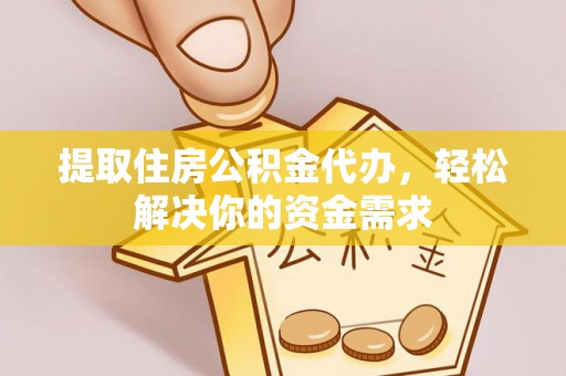 仁寿提取住房公积金代办，轻松解决你的资金需求