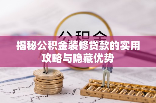 仁寿揭秘公积金装修贷款的实用攻略与隐藏优势