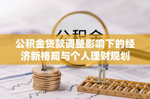 仁寿公积金贷款调整影响下的经济新格局与个人理财规划