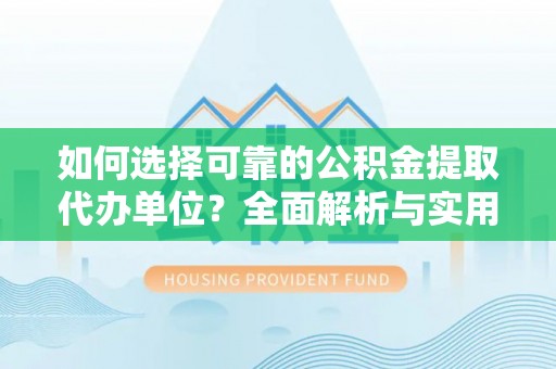 仁寿如何选择可靠的公积金提取代办单位？全面解析与实用指南