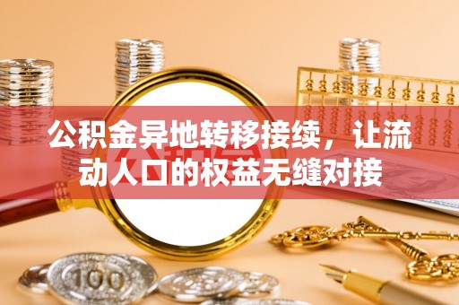 仁寿公积金异地转移接续，让流动人口的权益无缝对接