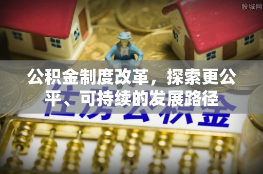仁寿公积金制度改革，探索更公平、可持续的发展路径