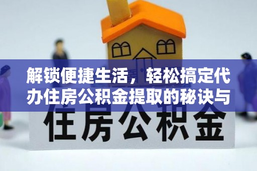 仁寿解锁便捷生活，轻松搞定代办住房公积金提取的秘诀与技巧