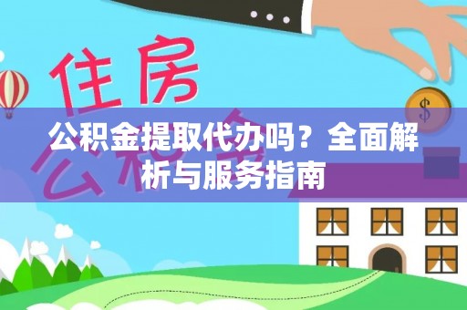 仁寿公积金提取代办吗？全面解析与服务指南