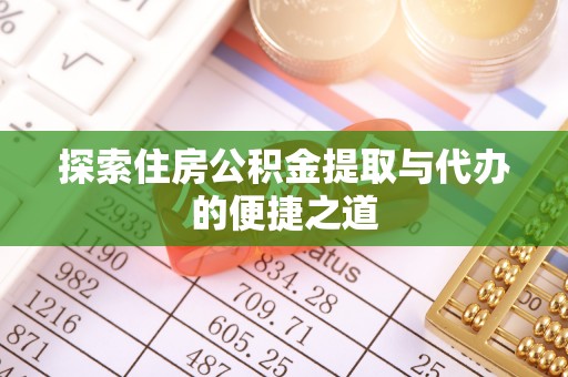 仁寿探索住房公积金提取与代办的便捷之道
