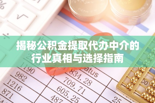 仁寿揭秘公积金提取代办中介的行业真相与选择指南