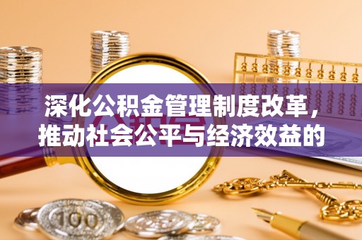仁寿深化公积金管理制度改革，推动社会公平与经济效益的双赢