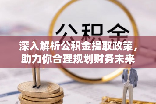 仁寿深入解析公积金提取政策，助力你合理规划财务未来