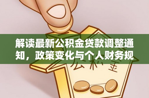 仁寿解读最新公积金贷款调整通知，政策变化与个人财务规划的影响