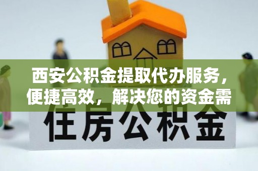 仁寿西安公积金提取代办服务，便捷高效，解决您的资金需求