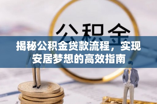 仁寿揭秘公积金贷款流程，实现安居梦想的高效指南
