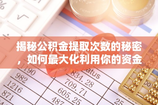 仁寿揭秘公积金提取次数的秘密，如何最大化利用你的资金