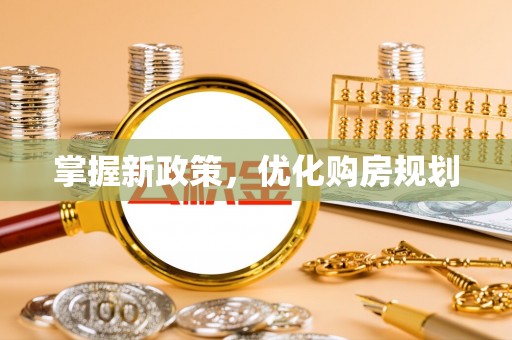 仁寿掌握新政策，优化购房规划