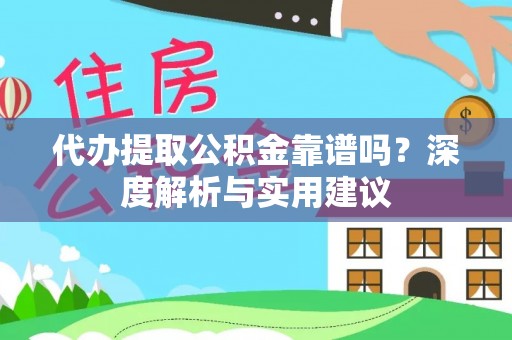 仁寿代办提取公积金靠谱吗？深度解析与实用建议