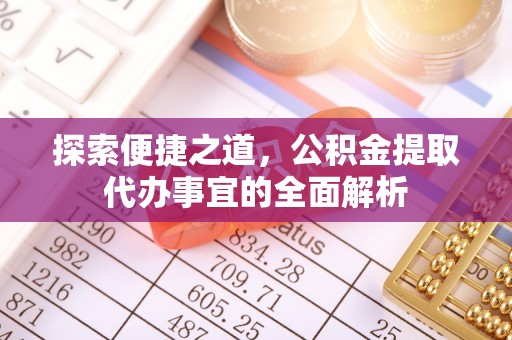 仁寿探索便捷之道，公积金提取代办事宜的全面解析