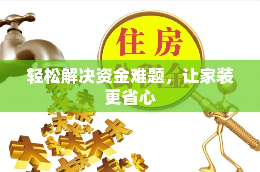 仁寿轻松解决资金难题，让家装更省心