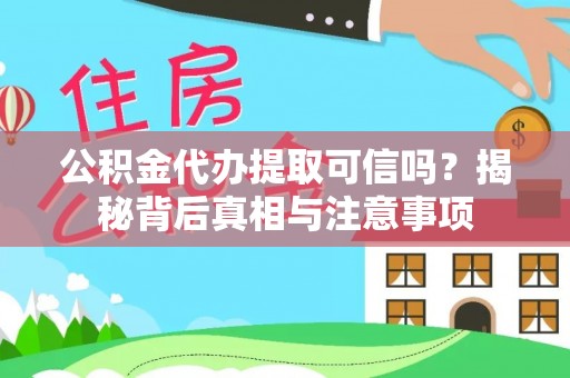 仁寿公积金代办提取可信吗？揭秘背后真相与注意事项