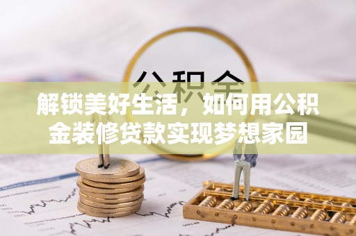 仁寿解锁美好生活，如何用公积金装修贷款实现梦想家园