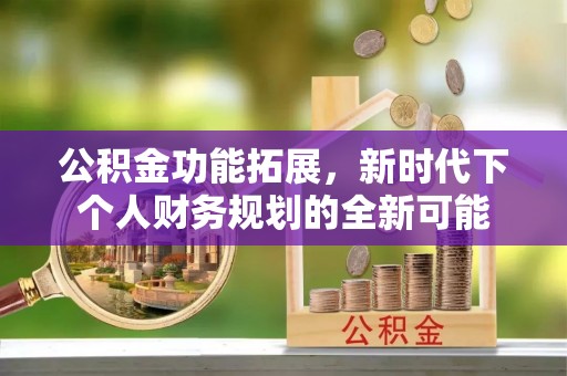 仁寿公积金功能拓展，新时代下个人财务规划的全新可能
