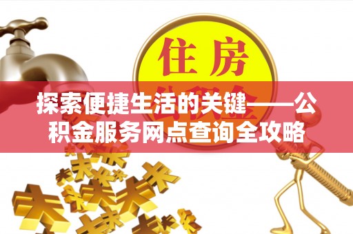 仁寿探索便捷生活的关键——公积金服务网点查询全攻略