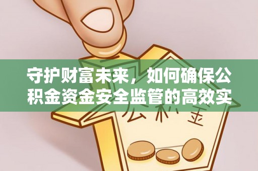 仁寿守护财富未来，如何确保公积金资金安全监管的高效实施