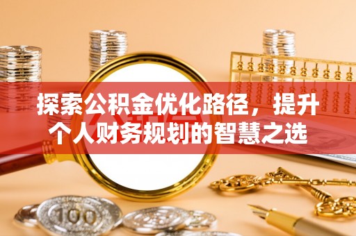 仁寿探索公积金优化路径，提升个人财务规划的智慧之选