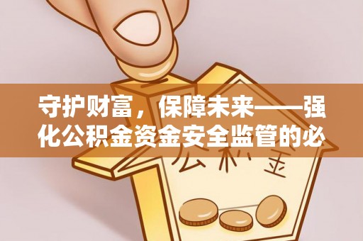 仁寿守护财富，保障未来——强化公积金资金安全监管的必要性