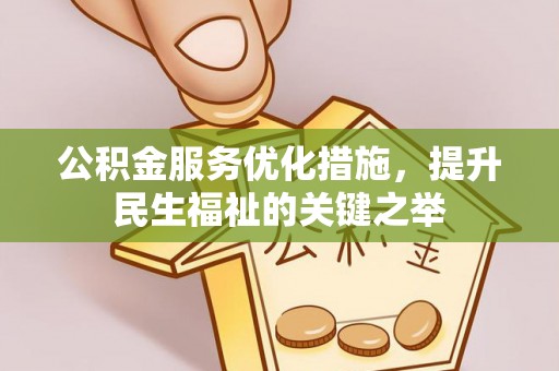 仁寿公积金服务优化措施，提升民生福祉的关键之举