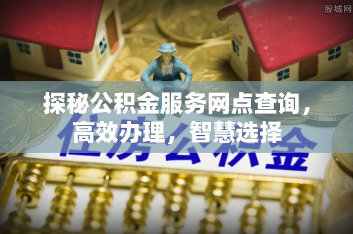 仁寿探秘公积金服务网点查询，高效办理，智慧选择