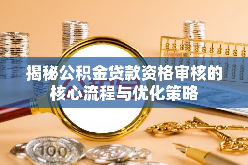 仁寿揭秘公积金贷款资格审核的核心流程与优化策略
