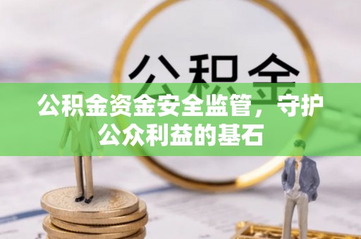 仁寿公积金资金安全监管，守护公众利益的基石