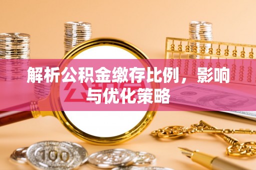 仁寿解析公积金缴存比例，影响与优化策略