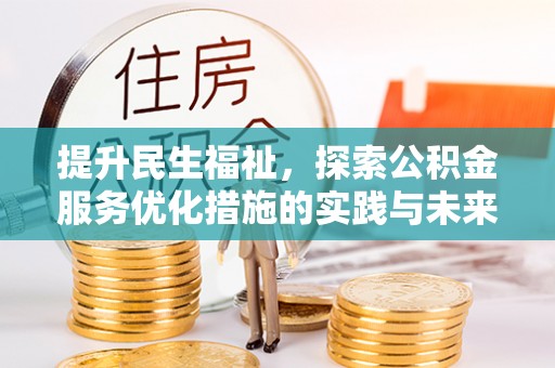 仁寿提升民生福祉，探索公积金服务优化措施的实践与未来