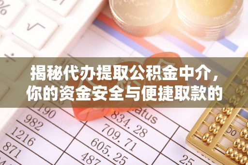 仁寿揭秘代办提取公积金中介，你的资金安全与便捷取款的平衡点
