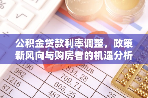 仁寿公积金贷款利率调整，政策新风向与购房者的机遇分析