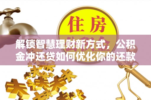 仁寿解锁智慧理财新方式，公积金冲还贷如何优化你的还款计划