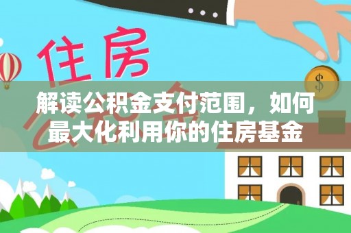 仁寿解读公积金支付范围，如何最大化利用你的住房基金