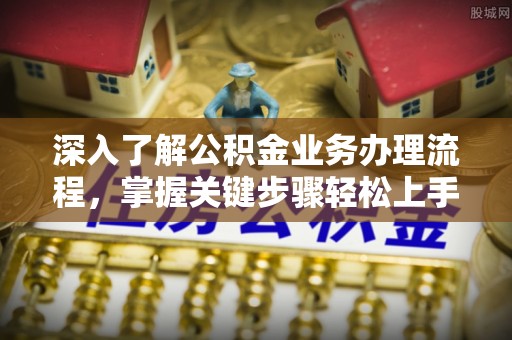 仁寿深入了解公积金业务办理流程，掌握关键步骤轻松上手